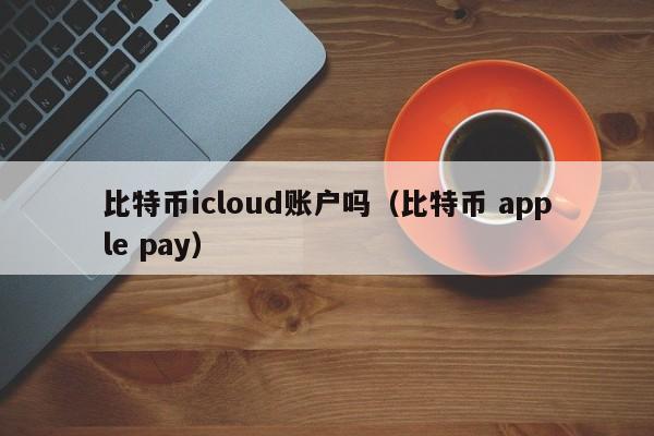 比特币icloud账户吗（比特币 apple pay）