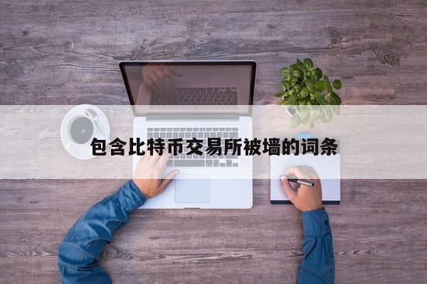 包含比特币交易所被墙的词条