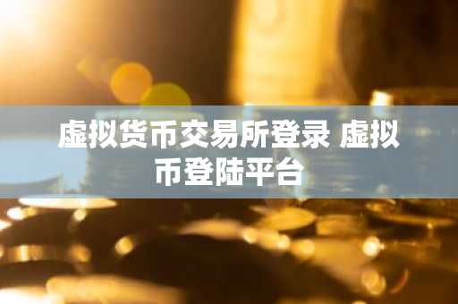 虚拟货币交易所登录 虚拟币登陆平台