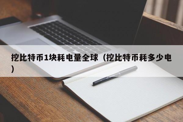 挖比特币1块耗电量全球（挖比特币耗多少电）