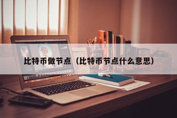 比特币做节点（比特币节点什么意思）