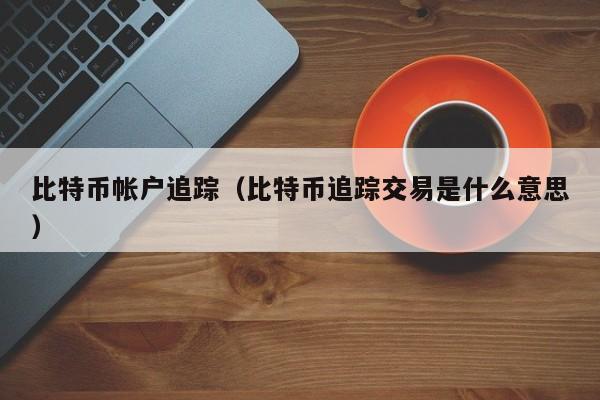 比特币帐户追踪（比特币追踪交易是什么意思）