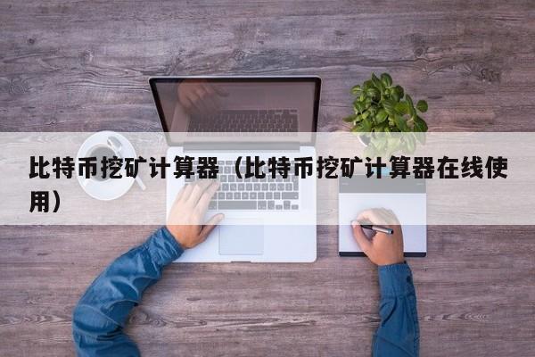 比特币挖矿计算器（比特币挖矿计算器在线使用）