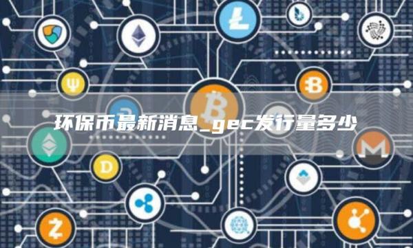 环保币最新消息_gec发行量多少