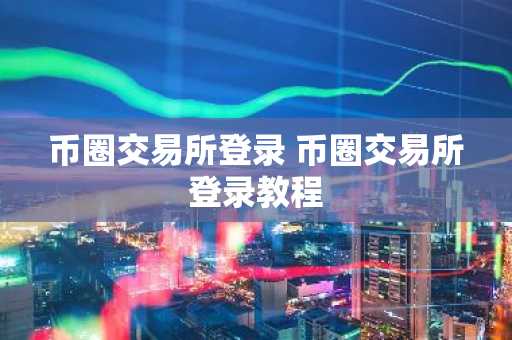 币圈交易所登录 币圈交易所登录教程