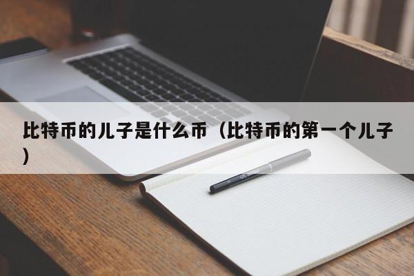 比特币的儿子是什么币（比特币的第一个儿子）