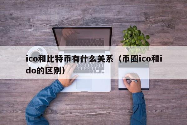 ico和比特币有什么关系（币圈ico和ido的区别）