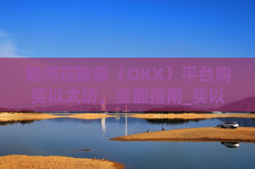 如何在欧意（OKX）平台购买以太坊，全面指南_买以太坊的app
