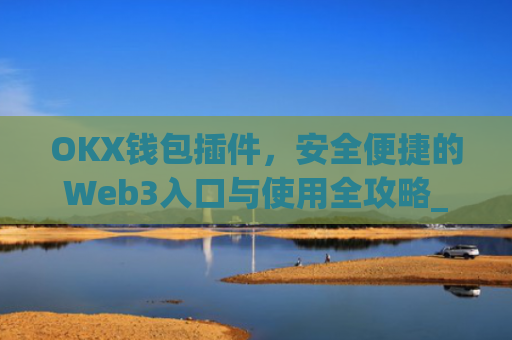 OKX钱包插件，安全便捷的Web3入口与使用全攻略_okex钱包官方网站