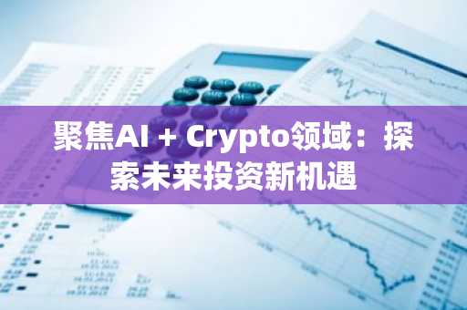 聚焦AI Crypto领域：探索未来投资新机遇