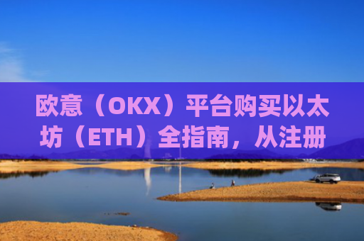 欧意（OKX）平台购买以太坊（ETH）全指南，从注册到安全存储_