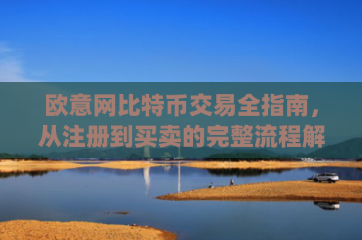 欧意网比特币交易全指南，从注册到买卖的完整流程解析_欧比特币官网