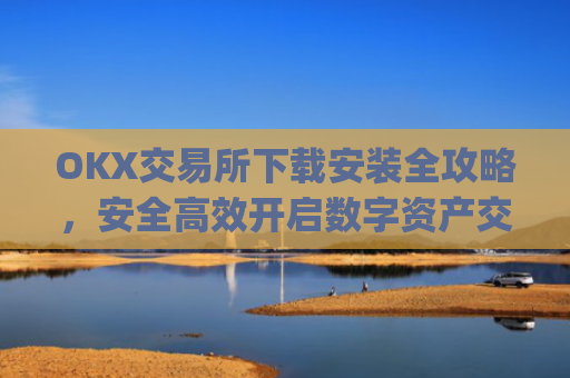 OKX交易所下载安装全攻略，安全高效开启数字资产交易之旅_okex-android.apk.1.1.1