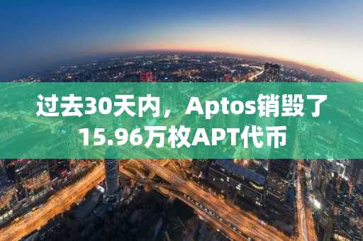过去30天内，Aptos销毁了15.96万枚APT代币