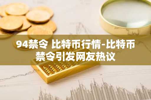 94禁令 比特币行情-比特币禁令引发网友热议