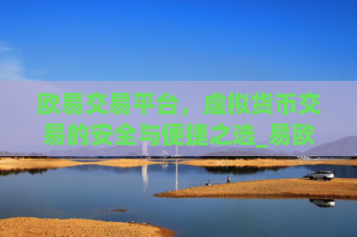 欧易交易平台，虚拟货币交易的安全与便捷之选_易欧交易所app最新版
