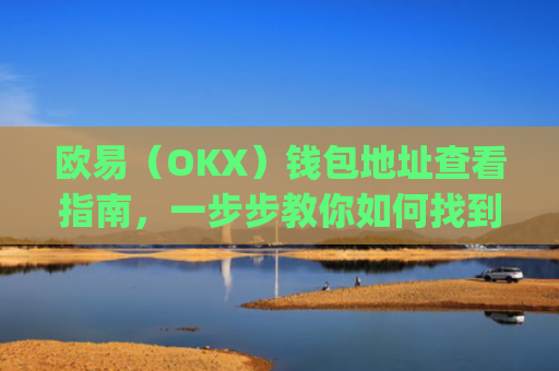 欧易（OKX）钱包地址查看指南，一步步教你如何找到自己的钱包地址_