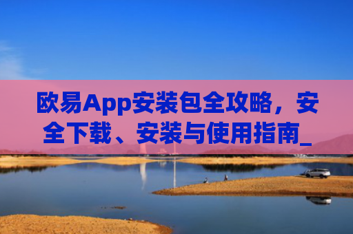 欧易App安装包全攻略，安全下载、安装与使用指南_