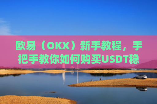欧易（OKX）新手教程，手把手教你如何购买USDT稳定币_