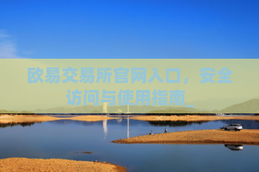 欧易交易所官网入口，安全访问与使用指南_
