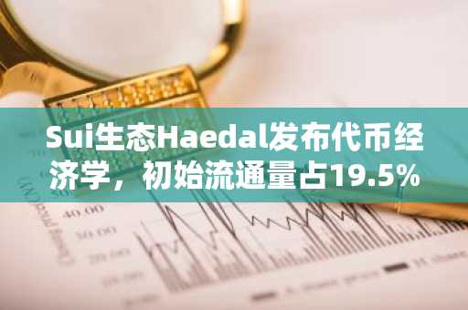 Sui生态Haedal发布代币经济学，初始流通量占19.5%