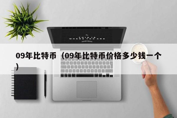 09年比特币(09年<a href=https://news.zgjsgccyw.cn/shbk/708931.html target=_blank class=infotextkey>比特币价格</a>多少钱一个)