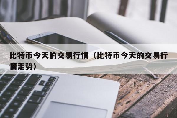 比特币今天的交易行情(比特币今天的交易行情走势)