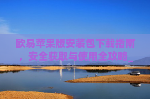 欧易苹果版安装包下载指南，安全获取与使用全攻略_