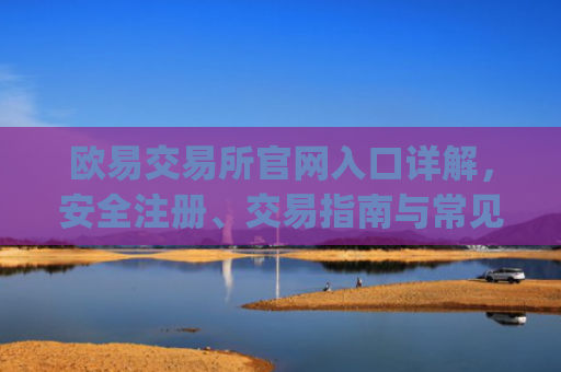 欧易交易所官网入口详解，安全注册、交易指南与常见问题解答_