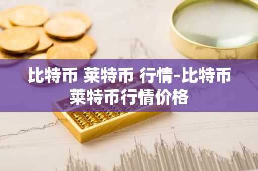 比特币 莱特币 行情-比特币莱特币行情价格
