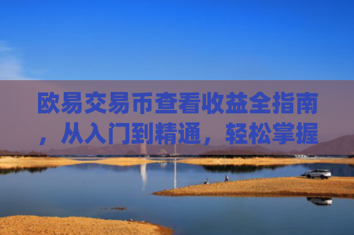 欧易交易币查看收益全指南，从入门到精通，轻松掌握投资回报_
