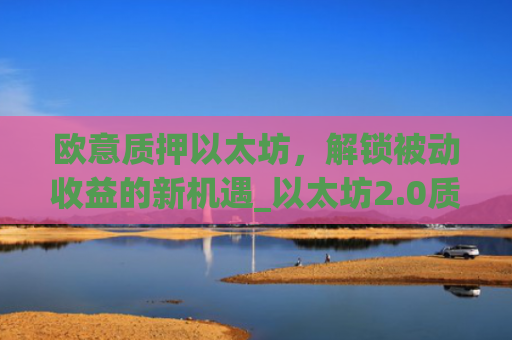 欧意质押以太坊，解锁被动收益的新机遇_以太坊2.0质押收益
