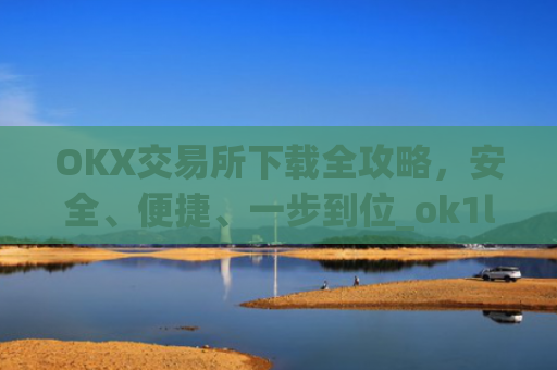 OKX交易所下载全攻略，安全、便捷、一步到位_ok1l从哪下载