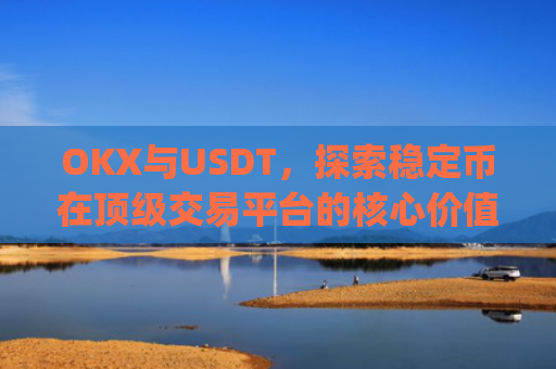 OKX与USDT，探索稳定币在顶级交易平台的核心价值_