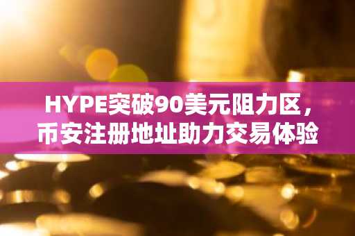 HYPE突破90美元阻力区，币安注册地址助力交易体验