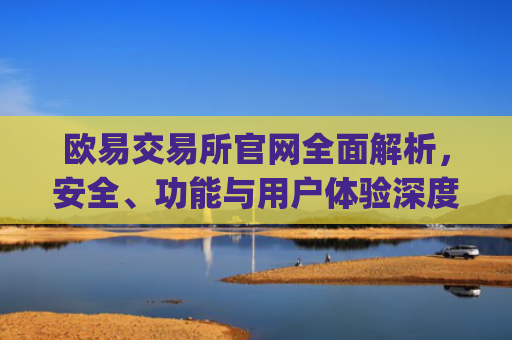 欧易交易所官网全面解析，安全、功能与用户体验深度测评_weex交易所官网网址