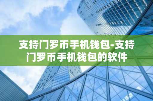 支持门罗币手机钱包-支持门罗币手机钱包的软件