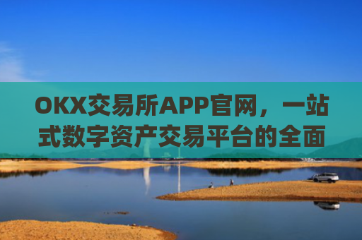OKX交易所APP官网，一站式数字资产交易平台的全面解析_okx交易所app官网地址