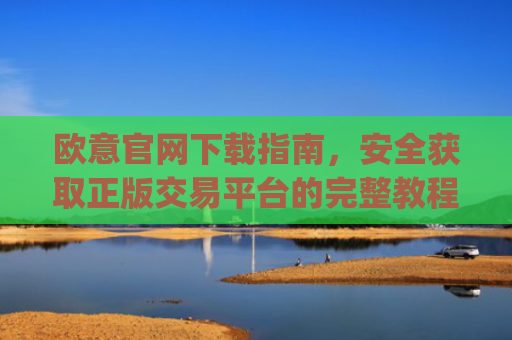 欧意官网下载指南，安全获取正版交易平台的完整教程_欧交易所app官网登录