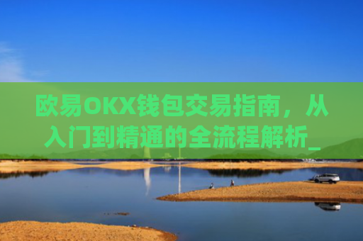 欧易OKX钱包交易指南，从入门到精通的全流程解析_