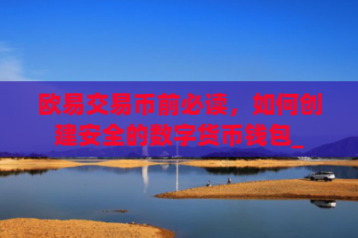 欧易交易币前必读，如何创建安全的数字货币钱包_