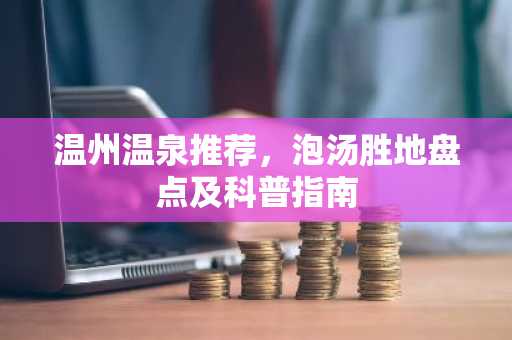 温州温泉推荐，泡汤胜地盘点及科普指南