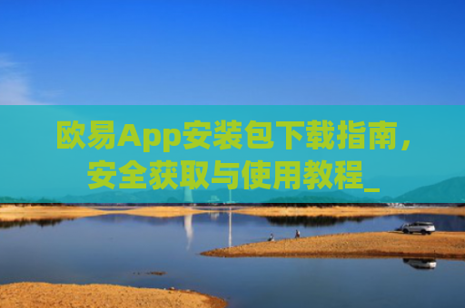欧易App安装包下载指南，安全获取与使用教程_