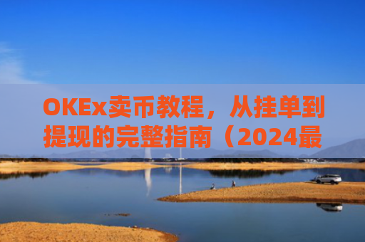 OKEx卖币教程，从挂单到提现的完整指南（2024最新版）okex怎样卖币