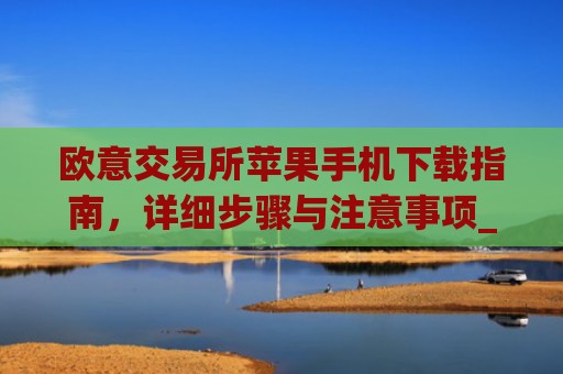 欧意交易所苹果手机下载指南，详细步骤与注意事项_