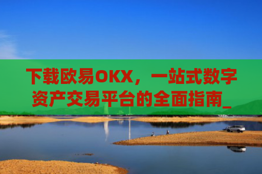 下载欧易OKX，一站式数字资产交易平台的全面指南_