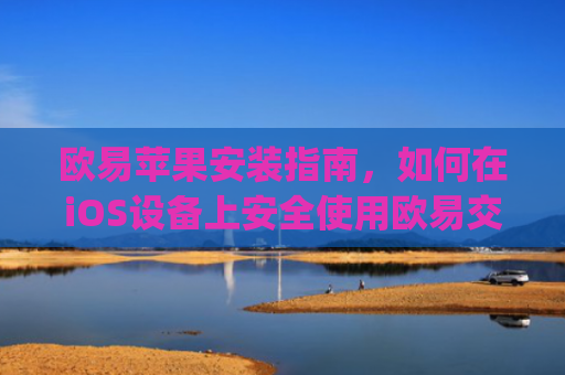 欧易苹果安装指南，如何在iOS设备上安全使用欧易交易所_