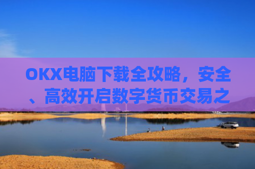 OKX电脑下载全攻略，安全、高效开启数字货币交易之旅_okay电脑怎么下载软件