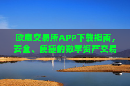 欧意交易所APP下载指南，安全、便捷的数字资产交易入口_