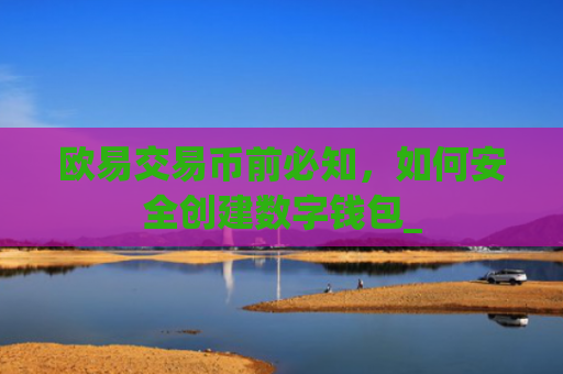 欧易交易币前必知，如何安全创建数字钱包_